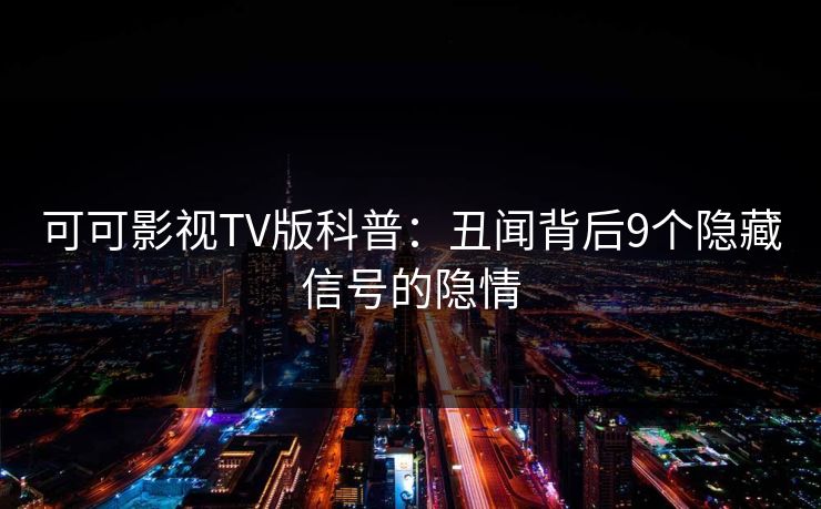 可可影视TV版科普:丑闻背后9个隐藏信号的隐情 可可影视TV版科普:丑闻背后9个隐藏信号的隐情