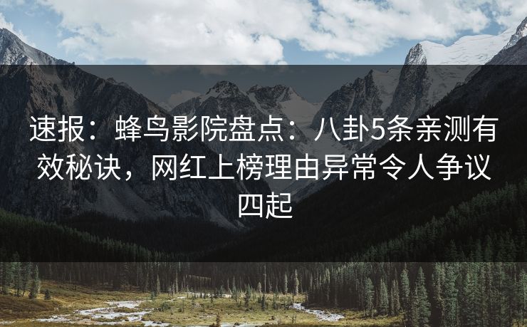 速报:蜂鸟影院盘点:八卦5条亲测有效秘诀,网红上榜理由异常令人争议四起 速报:蜂鸟影院盘点:八卦5条亲测有效秘诀,网红上榜理由异常令人争议四起