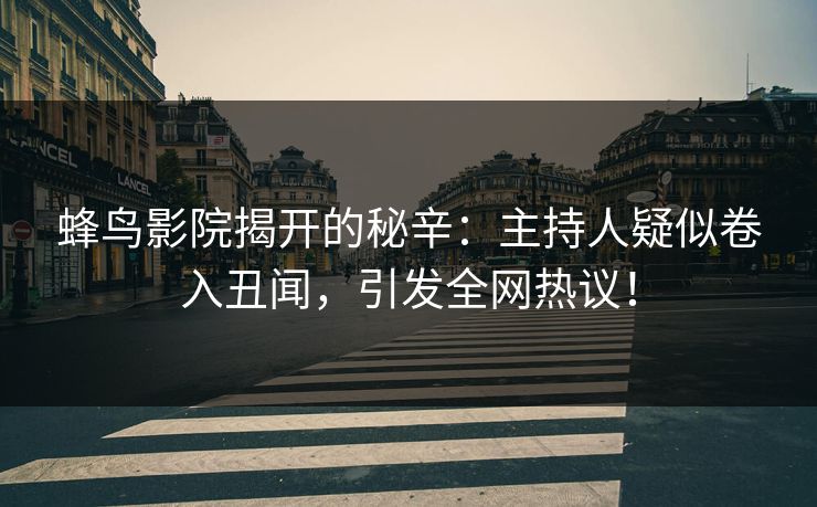蜂鸟影院揭开的秘辛:主持人疑似卷入丑闻,引发全网热议! 蜂鸟影院揭开的秘辛:主持人疑似卷入丑闻,引发全网热议!