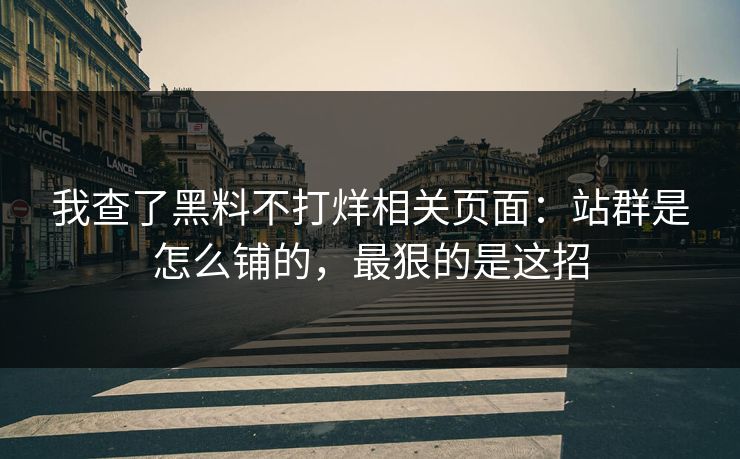 我查了黑料不打烊相关页面：站群是怎么铺的，最狠的是这招