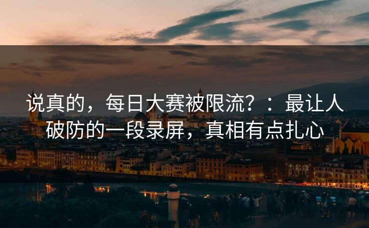 说真的，每日大赛被限流？：最让人破防的一段录屏，真相有点扎心